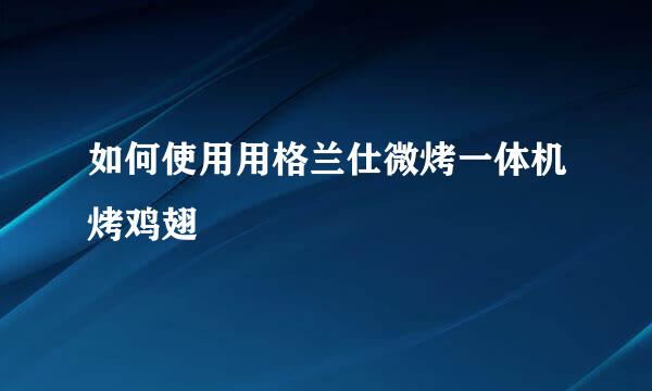 如何使用用格兰仕微烤一体机烤鸡翅