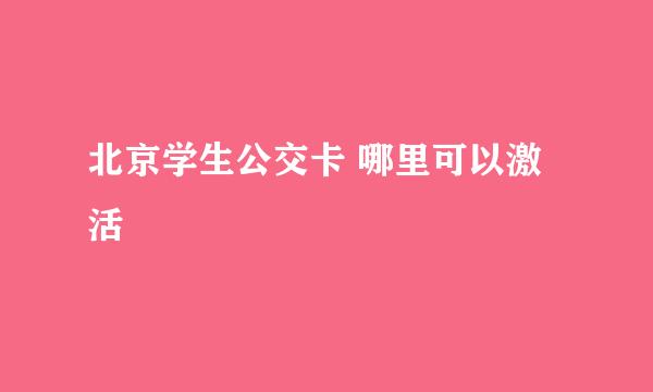 北京学生公交卡 哪里可以激活