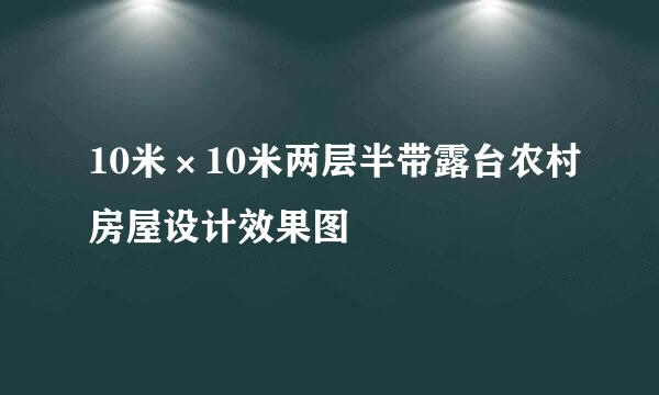 10米×10米两层半带露台农村房屋设计效果图