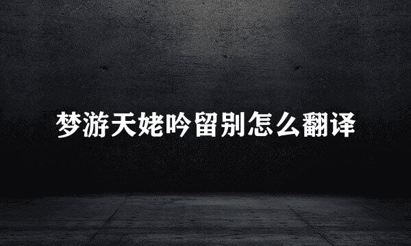 梦游天姥吟留别怎么翻译