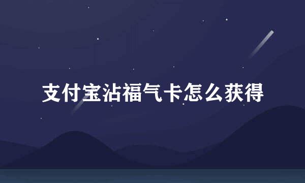 支付宝沾福气卡怎么获得
