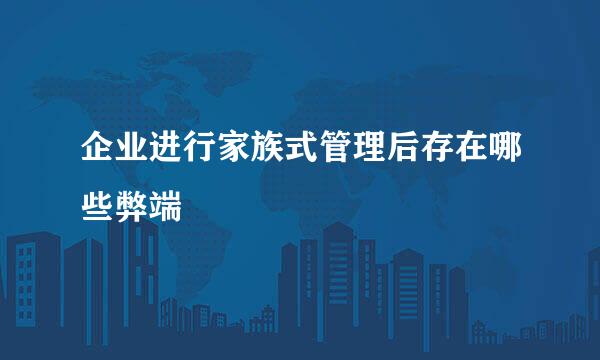 企业进行家族式管理后存在哪些弊端