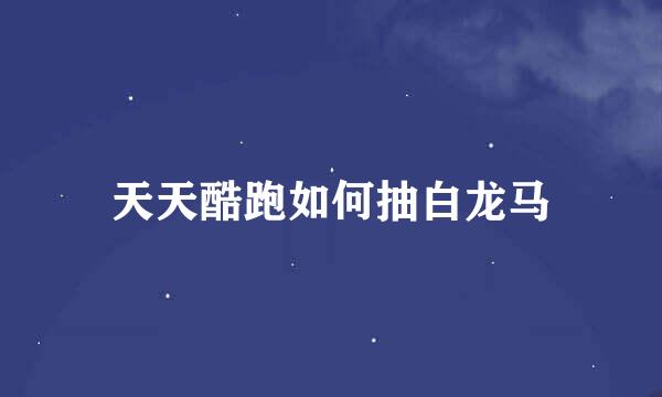 天天酷跑如何抽白龙马
