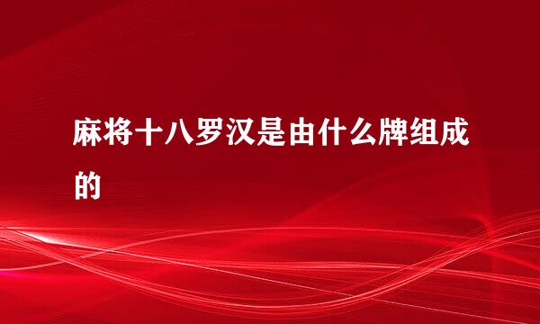 麻将十八罗汉是由什么牌组成的