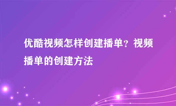 优酷视频怎样创建播单？视频播单的创建方法