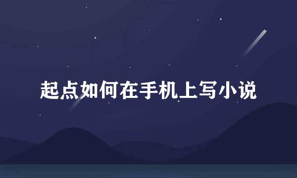 起点如何在手机上写小说