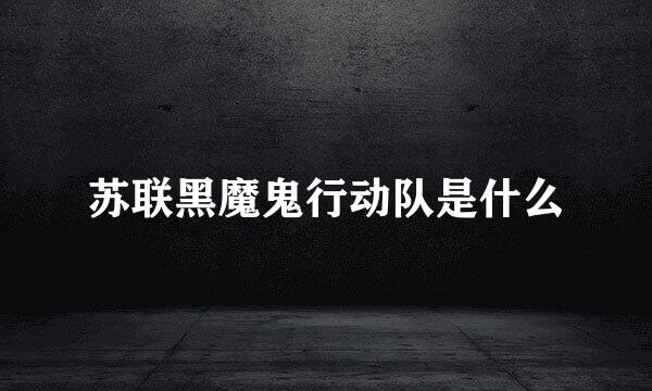 苏联黑魔鬼行动队是什么