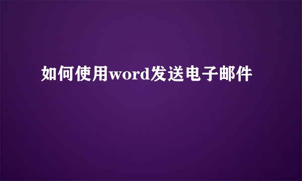 如何使用word发送电子邮件