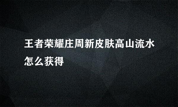 王者荣耀庄周新皮肤高山流水怎么获得