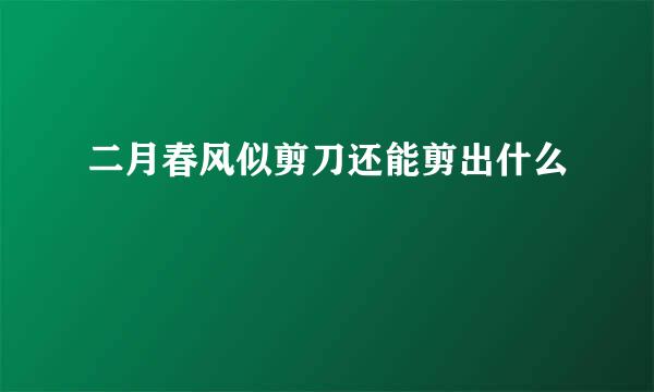 二月春风似剪刀还能剪出什么