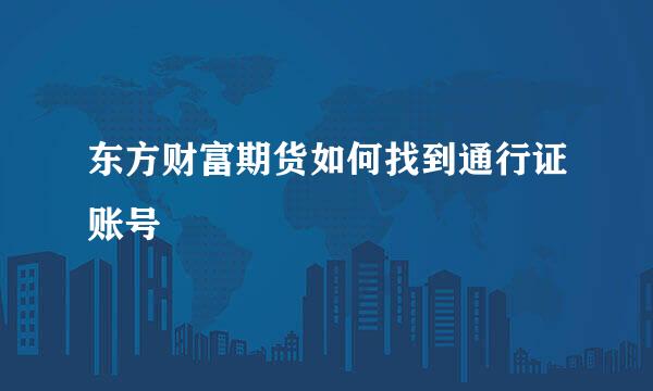 东方财富期货如何找到通行证账号