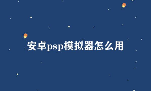 安卓psp模拟器怎么用