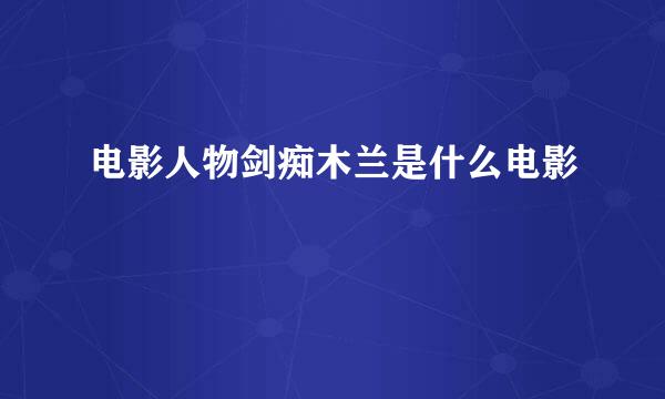 电影人物剑痴木兰是什么电影