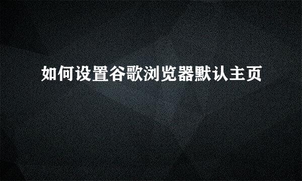 如何设置谷歌浏览器默认主页