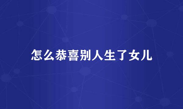 怎么恭喜别人生了女儿