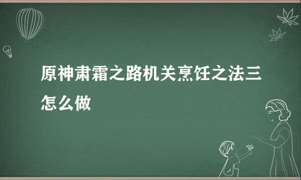 原神肃霜之路机关烹饪之法三怎么做