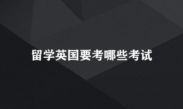 留学英国要考哪些考试