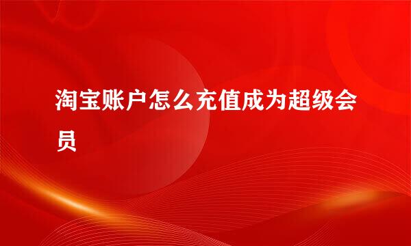 淘宝账户怎么充值成为超级会员