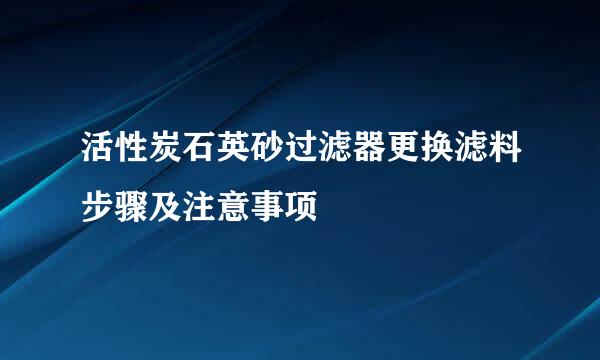 活性炭石英砂过滤器更换滤料步骤及注意事项