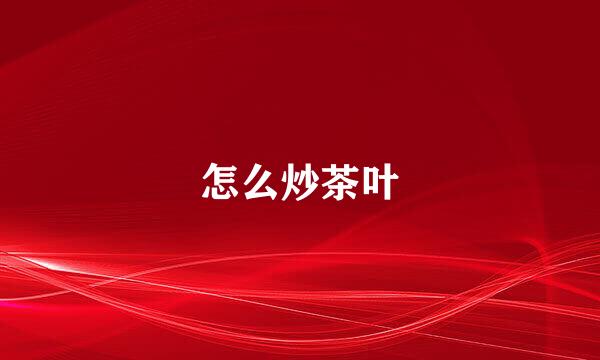 怎么炒茶叶