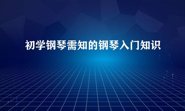 初学钢琴需知的钢琴入门知识