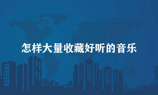 怎样大量收藏好听的音乐