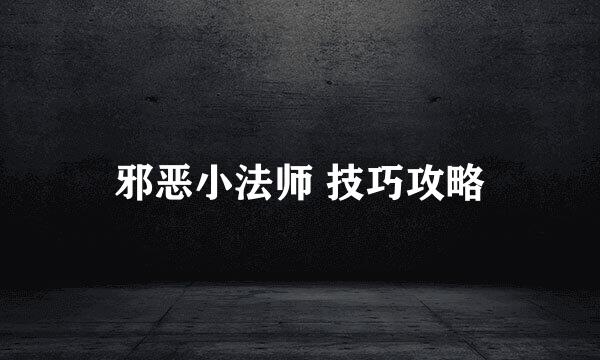 邪恶小法师 技巧攻略