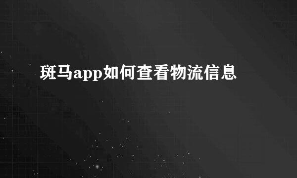 斑马app如何查看物流信息