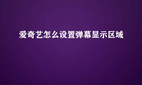 爱奇艺怎么设置弹幕显示区域
