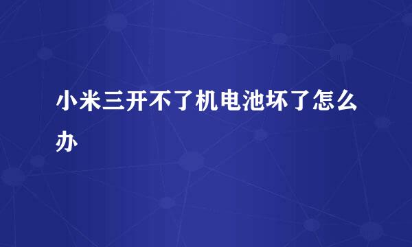 小米三开不了机电池坏了怎么办