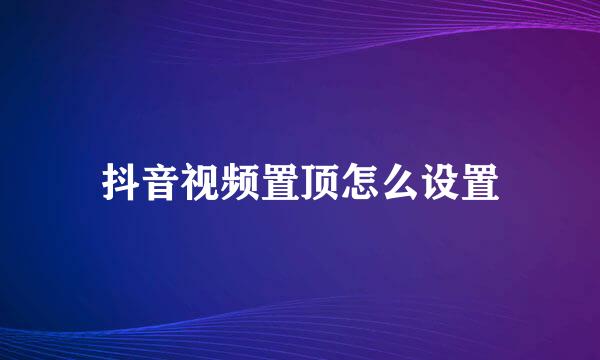 抖音视频置顶怎么设置