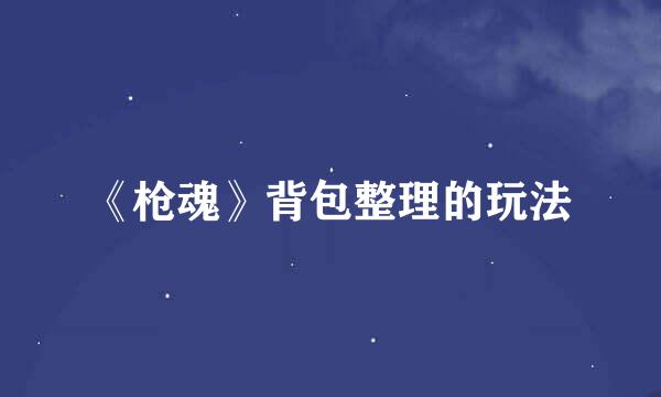 《枪魂》背包整理的玩法