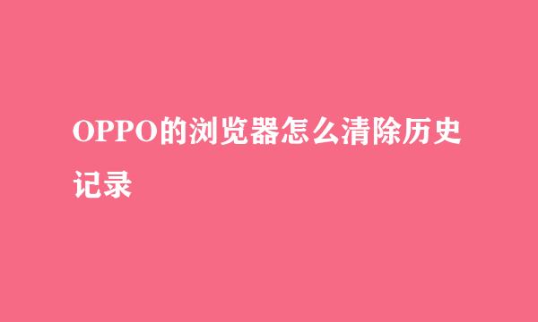 OPPO的浏览器怎么清除历史记录