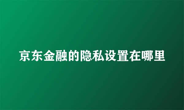 京东金融的隐私设置在哪里