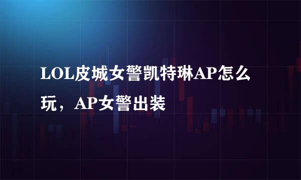 LOL皮城女警凯特琳AP怎么玩，AP女警出装