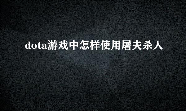 dota游戏中怎样使用屠夫杀人