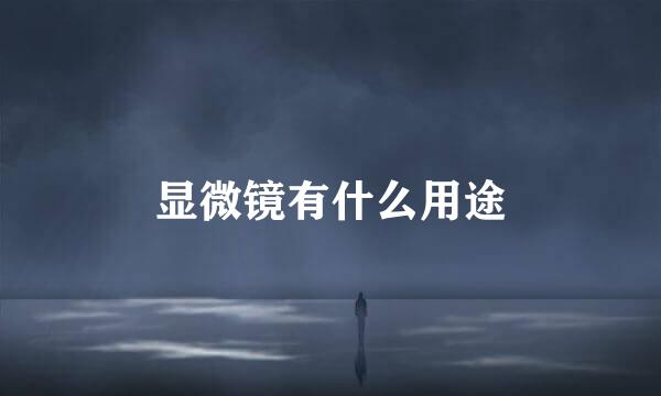 显微镜有什么用途