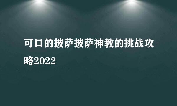 可口的披萨披萨神教的挑战攻略2022