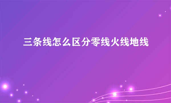 三条线怎么区分零线火线地线