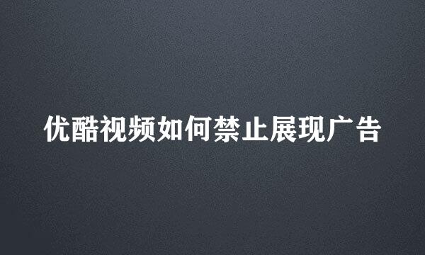 优酷视频如何禁止展现广告