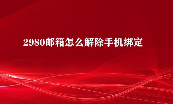 2980邮箱怎么解除手机绑定