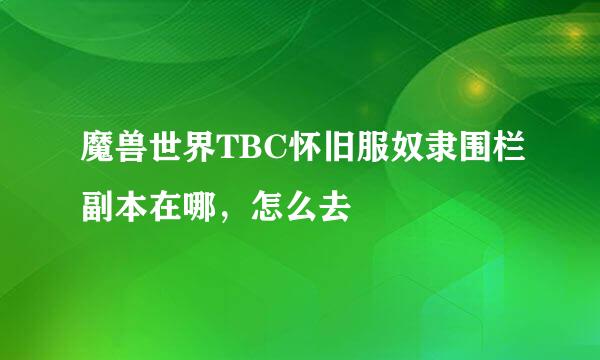魔兽世界TBC怀旧服奴隶围栏副本在哪，怎么去