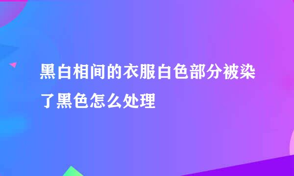 黑白相间的衣服白色部分被染了黑色怎么处理