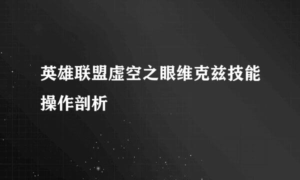 英雄联盟虚空之眼维克兹技能操作剖析