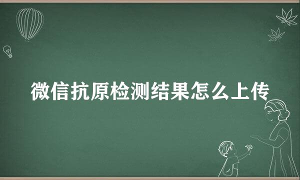 微信抗原检测结果怎么上传