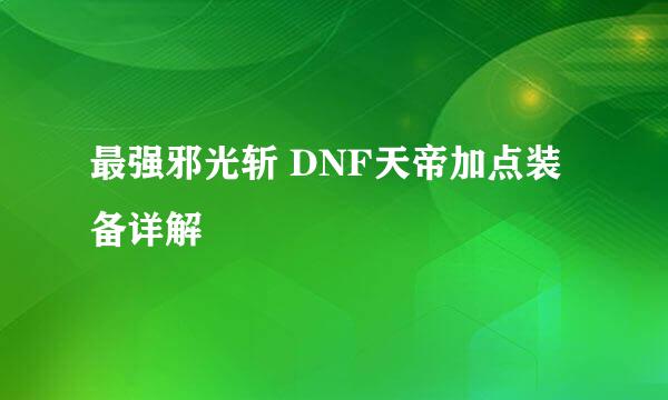最强邪光斩 DNF天帝加点装备详解