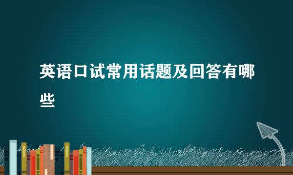 英语口试常用话题及回答有哪些