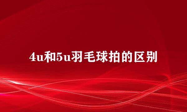 4u和5u羽毛球拍的区别