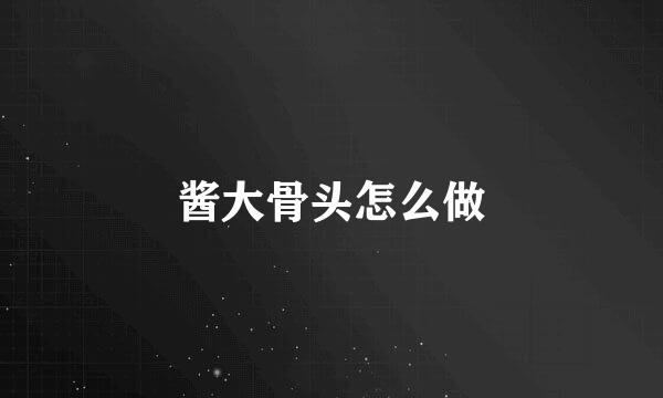 酱大骨头怎么做