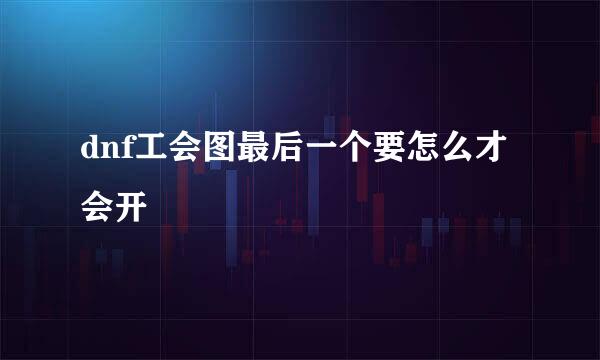 dnf工会图最后一个要怎么才会开